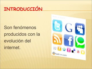 INTRODUCCIÓN

Son fenómenos
producidos con la
evolución del
internet.

 