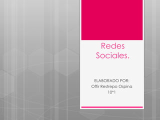 Redes
Sociales.
ELABORADO POR:
Offir Restrepo Ospina
10*1

 
