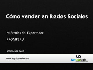 Cómo vender en Redes Sociales
Miércoles del Exportador
PROMPERU
SETIEMBRE 2013
www.tagticaweb.com

 