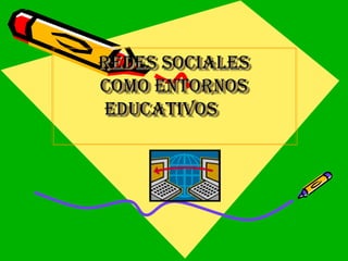 REDES SOCIALES
REDES SOCIALES
COMO ENTORNOS
COMO ENTORNOS
EDUCATIVOS
EDUCATIVOS

 