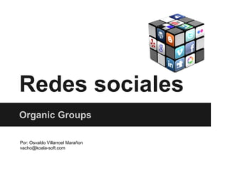 Redes sociales
Organic Groups
Por: Osvaldo Villarroel Marañon
vacho@koala-soft.com

 