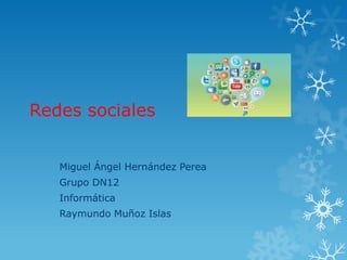 Redes sociales
Miguel Ángel Hernández Perea
Grupo DN12
Informática
Raymundo Muñoz Islas

 