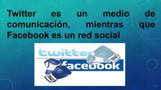 Twitter
es
un
medio
comunicación,
mientras
Facebook es un red social

de
que

 