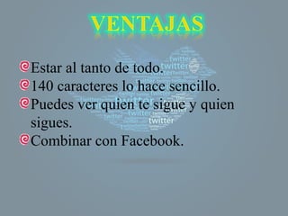 Estar al tanto de todo.
140 caracteres lo hace sencillo.
Puedes ver quien te sigue y quien
sigues.
Combinar con Facebook.

 