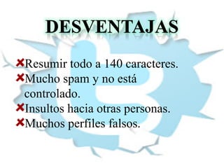 Resumir todo a 140 caracteres.
Mucho spam y no está
controlado.
Insultos hacia otras personas.
Muchos perfiles falsos.

 