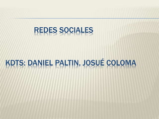 REDES SOCIALES

KDTS: DANIEL PALTIN, JOSUÉ COLOMA

 