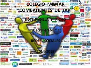 COLEGIO MILITAR
“COMBATIENTES DE TAPI”
KDTS:PADILLA Y PICHO
I Bachillerato “ C”

REDES SOCIALES
2014-2015

 