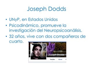 Joseph Dodds
• UNyP, en Estados Unidos
• Psicodinámico, promueve la
investigación del Neuropsicoanálisis.
• 32 años, vive con dos compañeros de
cuarto.

 