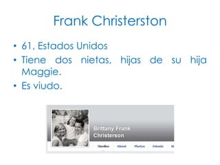 Frank Christerston
• 61, Estados Unidos
• Tiene dos nietas, hijas de su hija
Maggie.
• Es viudo.

 