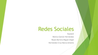 Redes Sociales
Equipo2
Mónica Galván Hernández
Reyes Barrera Miguel Ángel

Hernández Cruz Marco Antonio

 