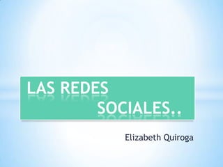 Elizabeth Quiroga
LAS REDES
SOCIALES..
 