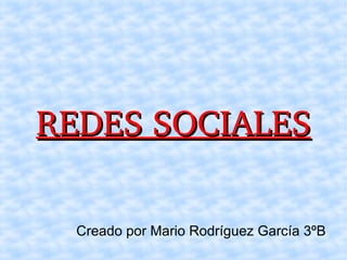 REDES SOCIALESREDES SOCIALES
Creado por Mario Rodríguez García 3ºB
 