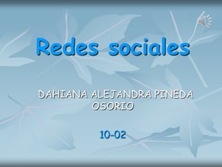 Redes sociales
DAHIANA ALEJANDRA PINEDA
OSORIO
10-02
 