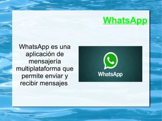 WhatsApp
WhatsApp es una
aplicación de
mensajería
multiplataforma que
permite enviar y
recibir mensajes
 
