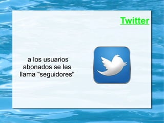 Twitter
a los usuarios
abonados se les
llama "seguidores"
 