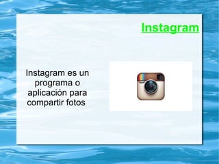 Instagram
Instagram es un
programa o
aplicación para
compartir fotos
 