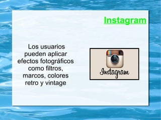 Instagram
Los usuarios
pueden aplicar
efectos fotográficos
como filtros,
marcos, colores
retro y vintage
 