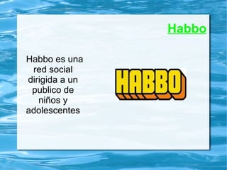 Habbo
Habbo es una
red social
dirigida a un
publico de
niños y
adolescentes
 