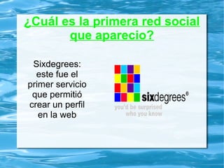 ¿Cuál es la primera red social
que aparecio?
Sixdegrees:
este fue el
primer servicio
que permitió
crear un perfil
en la web
 