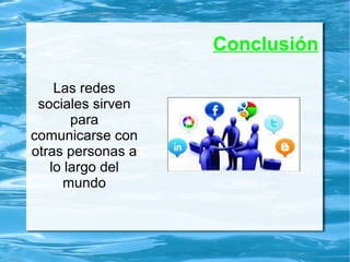 Conclusión
Las redes
sociales sirven
para
comunicarse con
otras personas a
lo largo del
mundo
 