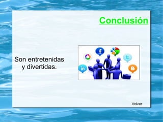 Conclusión
Son entretenidas
y divertidas.
Volver
 