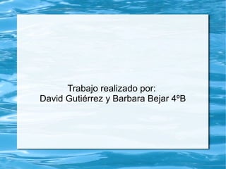 Trabajo realizado por:
David Gutiérrez y Barbara Bejar 4ºB
 