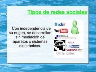 Tipos de redes sociales
Con independencia de
su origen, se desarrollan
sin mediación de
aparatos o sistemas
electrónicos.
 
