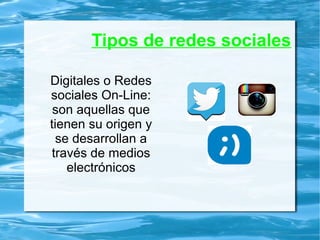 Tipos de redes sociales
Digitales o Redes
sociales On-Line:
son aquellas que
tienen su origen y
se desarrollan a
través de medios
electrónicos
 