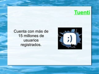 Tuenti
Cuenta con más de
15 millones de
usuarios
registrados.
 