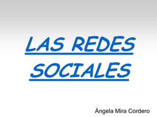 LAS REDES
SOCIALES
Ángela Mira Cordero
 