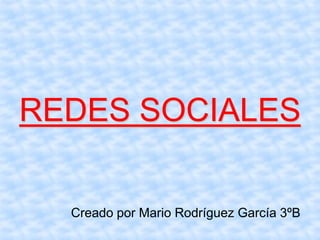 REDES SOCIALES
Creado por Mario Rodríguez García 3ºB
 