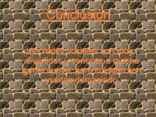 Conclusión
Las redes sociales son muy
divertidas y conoces a mucha
gente nueva, pero cuidado con
usarlas demasiado.
 