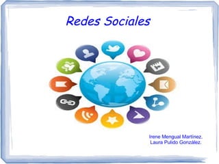 Redes Sociales
Irene Mengual Martínez.
Laura Pulido González.
 