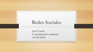 Redes Sociales
José Correa
Comunicación e Internet
10/04/2014
 