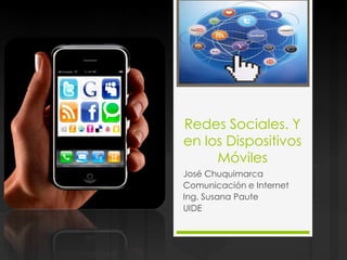 Redes Sociales. Y
en los Dispositivos
Móviles
José Chuquimarca
Comunicación e Internet
Ing. Susana Paute
UIDE
 