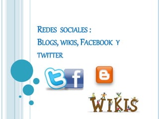 REDES SOCIALES :
BLOGS, WIKIS, FACEBOOK Y
TWITTER
 