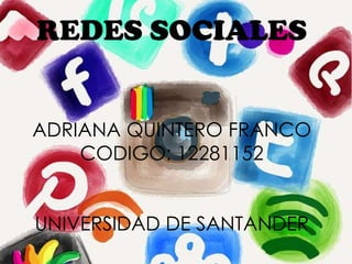REDES SOCIALES
ADRIANA QUINTERO FRANCO
CODIGO: 12281152
UNIVERSIDAD DE SANTANDER
 