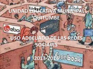 UNIDAD EDUCATIVA MUNICIPAL
QUITUMBE
USO ADECUADO DE LAS REDES
SOCIALES
2013-2014
 