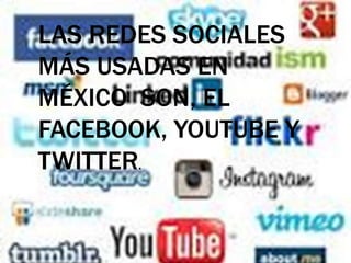 LAS REDES SOCIALES
MÁS USADAS EN
MÉXICO SON, EL
FACEBOOK, YOUTUBE Y
TWITTER.
 