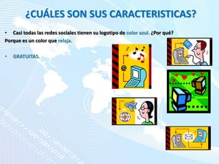 ¿CUÁLES SON SUS CARACTERISTICAS?
• Casi todas las redes sociales tienen su logotipo de color azul. ¿Por qué?
Porque es un color que relaja.
• GRATUITAS.
 