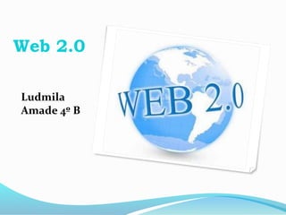 Web 2.0
Ludmila
Amade 4º B
 
