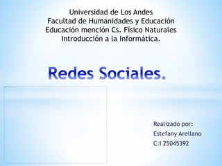 Realizado por:
Estefany Arellano
C:I 25045392
Universidad de Los Andes
Facultad de Humanidades y Educación
Educación mención Cs. Físico Naturales
Introducción a la Informática.
 