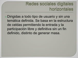 Dirigidas a todo tipo de usuario y sin una
temática definida. Se basa en la estructura
de celdas permitiendo la entrada y la
participación libre y definitiva sin un fin
definido, distinto de generar masa.
 