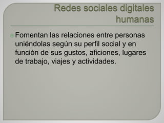 Fomentan las relaciones entre personas
uniéndolas según su perfil social y en
función de sus gustos, aficiones, lugares
de trabajo, viajes y actividades.
 