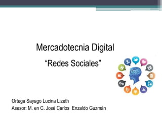 Mercadotecnia Digital 
“Redes Sociales” 
Ortega Sayago Lucina Lizeth 
Asesor: M. en C. José Carlos Enzaldo Guzmán 
 