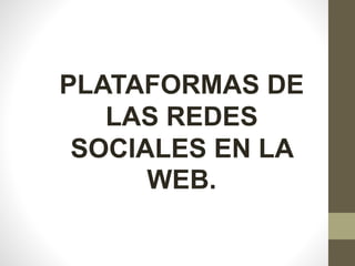 PLATAFORMAS DE 
LAS REDES 
SOCIALES EN LA 
WEB. 
 