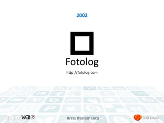 2002 
Fotolog 
http://fotolog.com 
#rrss #salamanca 
 