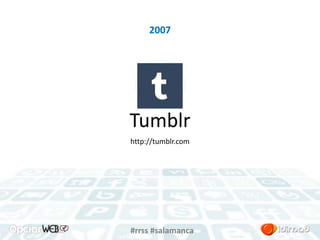 2007 
Tumblr 
http://tumblr.com 
#rrss #salamanca 
 