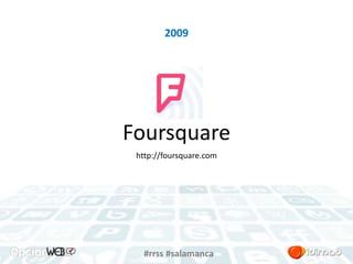 2009 
Foursquare 
http://foursquare.com 
#rrss #salamanca 
 