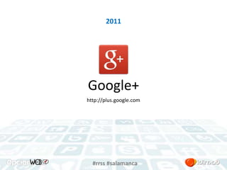 2011 
Google+ 
http://plus.google.com 
#rrss #salamanca 
 